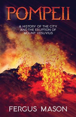 Pompeii: A History of the City and the Eruption of Mount Vesuvius - Mason, Fergus, and Historycaps (Editor)