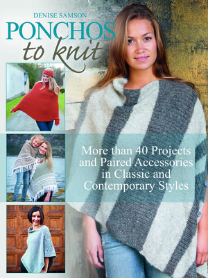 Ponchos to Knit: More Than 40 Projects and Paired Accessories in Classic and Contemporary Styles - Samson, Denise