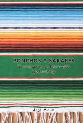 Ponchos y sarapes: El cine mexicano en Buenos Aires (1934-1943) - Ramey, James, and Castro Ricalde, Maricruz, and Zavala, Lauro