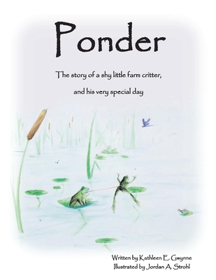 Ponder: The Story of a Shy Little Farm Critter, and His Very Special Day Volume 1 - Gwynne, Kathleen E