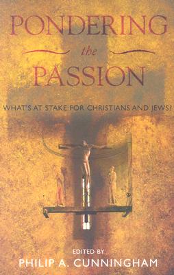 Pondering the Passion: What's at Stake for Christians and Jews? - Cunningham, Philip A, Saint (Contributions by), and Berger, Pamela (Contributions by), and Boys, Mary C (Contributions by)