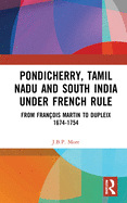 Pondicherry, Tamil Nadu and South India under French Rule: From Fran?ois Martin to Dupleix 1674-1754