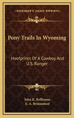 Pony Trails In Wyoming: Hoofprints Of A Cowboy And U.S. Ranger - Rollinson, John K, and Brininstool, E a (Editor)