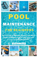 Pool Maintenance for Beginners: An Easy Way to Maintain Crystal Clear Water in Your Swimming Pool All Year Long with Just a Small Weekly Effort