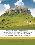 Poole's Index To Periodical Literature: Abridged Ed., Covering The Contents Of Thirty-seven Important Periodicals, 1815-99...