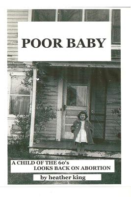 Poor Baby: A Child of the 60's Looks Back on Abortion - King, Heather, Ms.