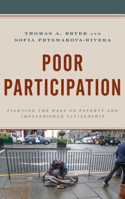 Poor Participation: Fighting the Wars on Poverty and Impoverished Citizenship - Bryer, Thomas A., and Prysmakova-Rivera, Sofia
