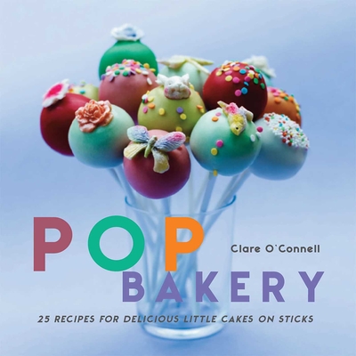 Pop Bakery: 25 Recipes for Delicious Little Cakes on Sticks - O'Connell, Clare