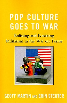 Pop Culture Goes to War: Enlisting and Resisting Militarism in the War on Terror - Martin, Geoff, and Steuter, Erin