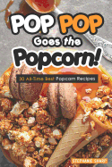 Pop Pop Goes the Popcorn!: 30 All-Time Best Popcorn Recipes
