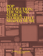 Pop Revolution: The Sound, Stars & Stories That Shaped Music