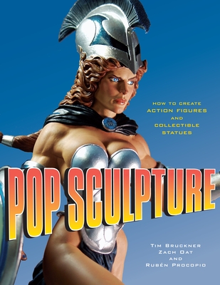 Pop Sculpture: How to Create Action Figures and Collectible Statues - Bruckner, Tim, and Oat, Zach, and Procopio, Ruben