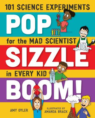 Pop, Sizzle, Boom!: 101 Science Experiments for the Mad Scientist in Every Kid - Oyler, Amy