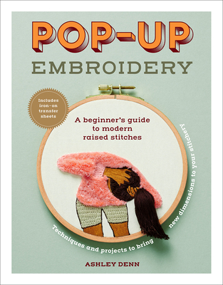 Pop-Up Embroidery: A Beginner's Guide to Modern Raised Stitches - Denn, Ashley