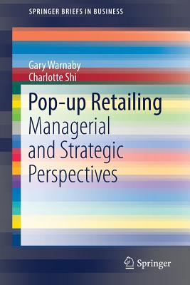 Pop-Up Retailing: Managerial and Strategic Perspectives - Warnaby, Gary, Mr., and Shi, Charlotte