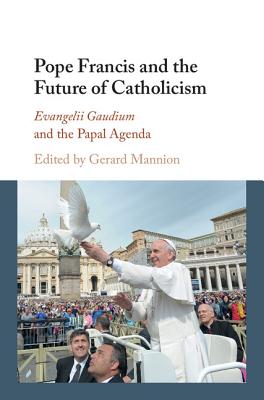 Pope Francis and the Future of Catholicism: Evangelii Gaudium and the Papal Agenda - Mannion, Gerard (Editor)