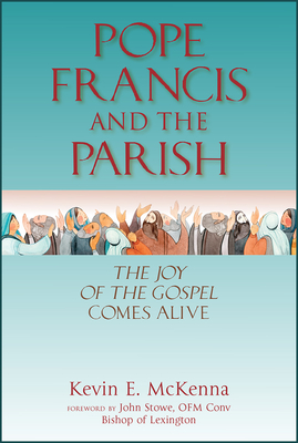 Pope Francis and the Parish: The Joy of the Gospel Comes Alive - McKenna, Kevin E