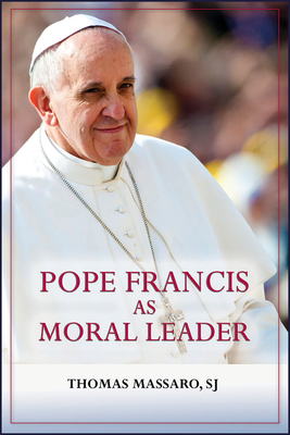 Pope Francis as Moral Leader: Ethicist, Discerner, Communicator, and Advocate for Social Justice - Massaro, Thomas