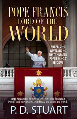 Pope Francis - Lord of the World...: Surprising Revelations That Threaten Pope Francis' Reforms... - Stuart, P.D., and La Maitre, Savanarola (Editor), and de Montalte, L. (Editor)