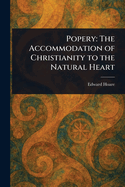 Popery: The Accommodation of Christianity to the Natural Heart
