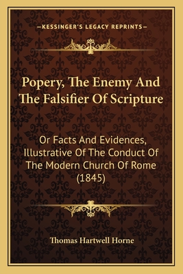 Popery, The Enemy And The Falsifier Of Scripture: Or Facts And Evidences, Illustrative Of The Conduct Of The Modern Church Of Rome (1845) - Horne, Thomas Hartwell