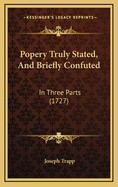 Popery Truly Stated, and Briefly Confuted: In Three Parts (1727)