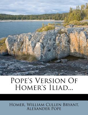 Pope's Version of Homer's Iliad... - Pope, Alexander, and Homer (Creator), and William Cullen Bryant (Creator)