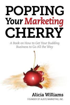 Popping Your Marketing Cherry: A Book on How to Get Your Budding Business to Go All the Way (In Five Easy Steps) - Fagan, Katie (Editor), and Stepp, Betsy, and Williams, Alicia