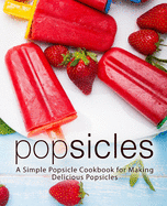 Popsicles: A Simple Popsicle Cookbook for Making Delicious Popsicles