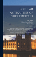 Popular Antiquities of Great Britain: Faith and Folklore; A Dictionary of National Beliefs, Superstitions and Popular Customs, Past and Current, with Their Classical and Foreign Analogues, Described and Illustrated. Forming a New Ed. of the Popular Anti
