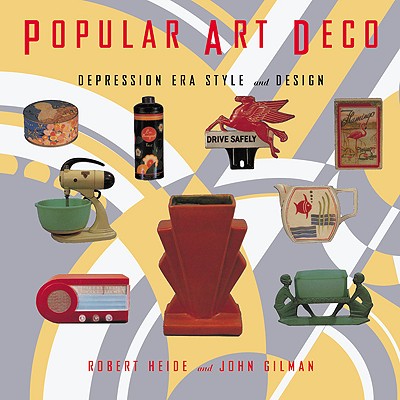 Popular Art Deco: Depression Era Style and Design - Gilman, John, and Heide, Robert