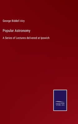 Popular Astronomy: A Series of Lectures delivered at Ipswich - Airy, George Biddell