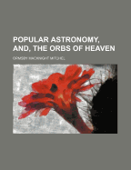 Popular Astronomy, And, the Orbs of Heaven - Mitchel, Ormsby Macknight (Creator)