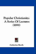 Popular Christianity: A Series Of Lectures (1891) - Booth, Catherine