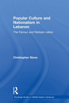 Popular Culture and Nationalism in Lebanon: The Fairouz and Rahbani Nation - Stone, Christopher