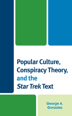 Popular Culture, Conspiracy Theory, and the Star Trek Text - Gonzalez, George A