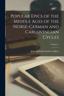 Popular Epics of the Middle Ages of the Norse-German and Carlovingian Cycles; Volume 1 - Ludlow, John Malcolm Forbes 1821-1911 (Creator)