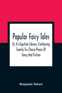 Popular Fairy Tales: Or, A Liliputian Library; Containing Twenty-Six Choice Pieces Of Fancy And Fiction, By Those Renowned Personages King Oberon, Queen Mab, Mother Goose, Mother Bunch, Master Puck, And Other Distinguished Personages At The Court Of...