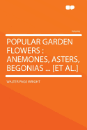 Popular Garden Flowers: Anemones, Asters, Begonias ... [Et Al.]