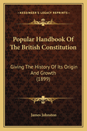 Popular Handbook Of The British Constitution: Giving The History Of Its Origin And Growth (1899)