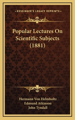 Popular Lectures on Scientific Subjects (1881) - Helmholtz, Hermann Von, and Atkinson, Edmund (Translated by), and Tyndall, John (Introduction by)