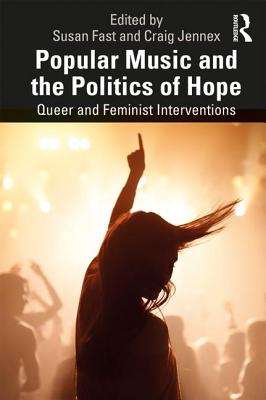 Popular Music and the Politics of Hope: Queer and Feminist Interventions - Fast, Susan (Editor), and Jennex, Craig (Editor)