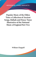 Popular Music of the Olden Time a Collection of Ancient Songs, Ballads and Dance Tunes Illustrative of the National Music of England Part Two