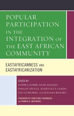 Popular Participation in the Integration of the East African Community: Eastafricanness and Eastafricanization - Adar, Korwa Gombe (Editor), and Apuuli, Kasaija Phillip (Editor), and Lando, Agnes Lucy (Editor)