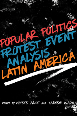 Popular Politics and Protest Event Analysis in Latin America - Arce, Moiss (Editor), and Wada, Takeshi (Editor)