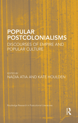 Popular Postcolonialisms: Discourses of Empire and Popular Culture - Atia, Nadia (Editor), and Houlden, Kate (Editor)