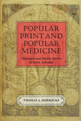 Popular Print and Popular Medicine: Almanacs and Health Advice in Early America - Horrocks, Thomas A