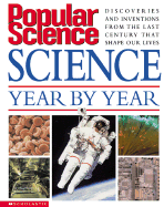 Popular Science: Science Year by Year: Discoveries and Inventions from the 20th Century That Shape Our Lives Today - Scholastic Books