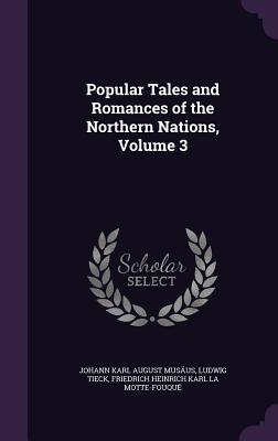 Popular Tales and Romances of the Northern Nations, Volume 3 - Musus, Johann Karl August, and Tieck, Ludwig, and La Motte-Fouqu, Friedrich Heinrich Kar