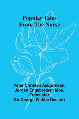 Popular Tales from the Norse - Christen Asbjrnsen, Peter, and Jrgen Engebretsen Moe